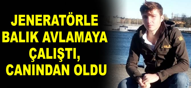 Jeneratörle balık avlamaya çalıştı, canından oldu