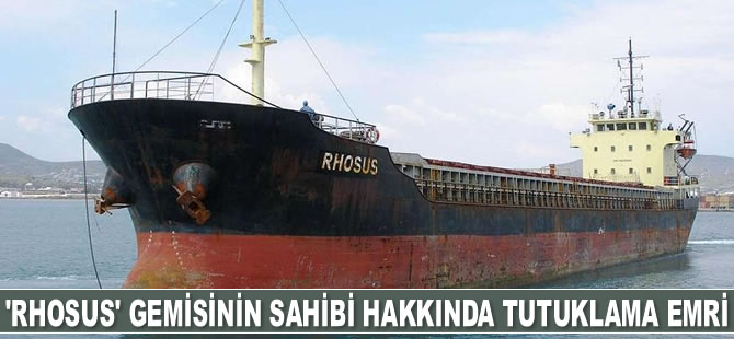 ‘Rhosus’ isimli geminin sahibi hakkında tutuklama emri çıkarıldı