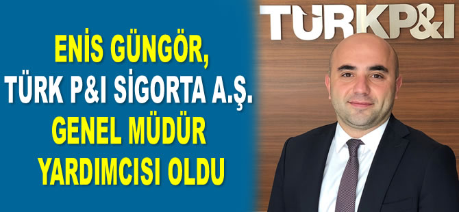 Enis Güngör, Türk P&I Sigorta A.Ş. Genel Müdür Yardımcısı oldu