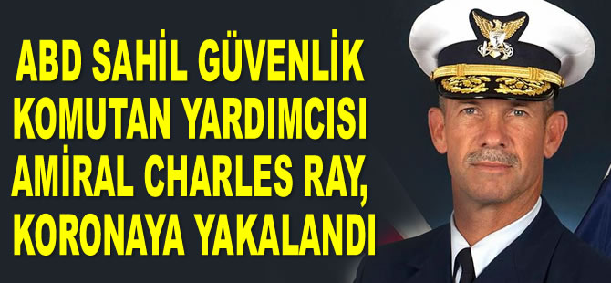 ABD Sahil Güvenlik Komutan Yardımcısı Amiral Charles Ray, korona virüse yakalandı