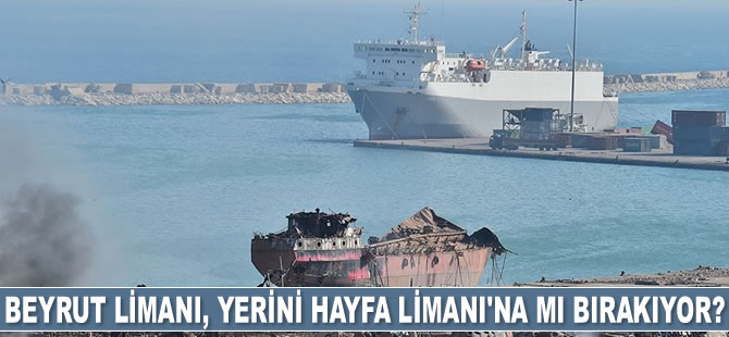 Beyrut Limanı, yerini Hayfa Limanı’na mı bırakıyor?