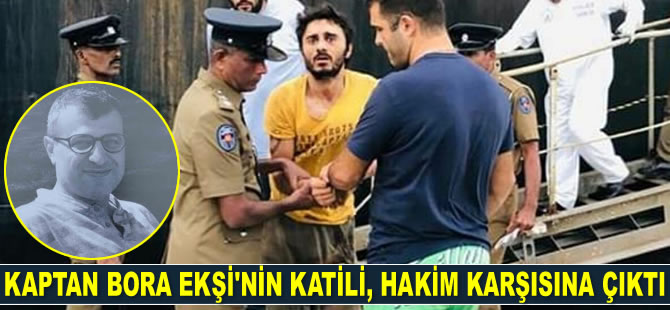 Kaptan Bora Ekşi’nin katili Ergin Aktaş, hakim karşısına çıktı