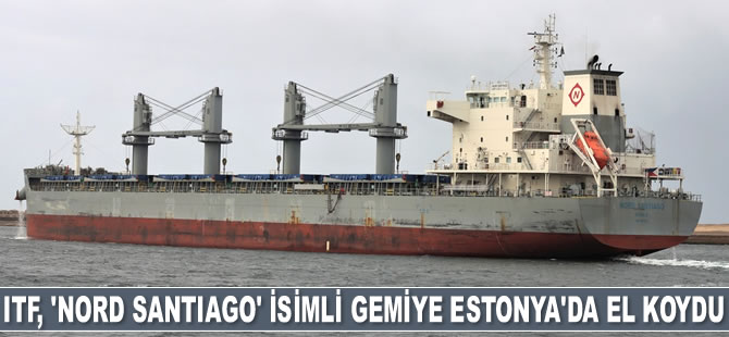 ITF, ‘NORD SANTIAGO’ isimli gemiye Estonya’da el koydu