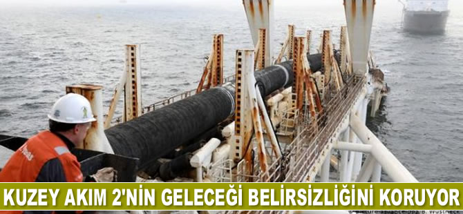 Kuzey Akım 2’nin geleceği belirsizliğini koruyor