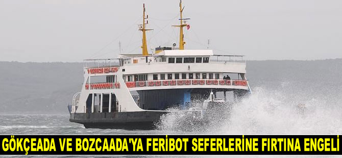 Gökçeada ve Bozcaada'ya bazı feribot seferleri fırtına nedeniyle iptal edildi
