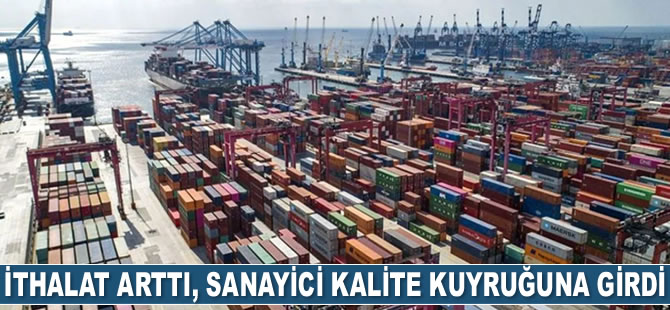 İthalat arttı, sanayici ‘kalite’ kuyruğuna girdi