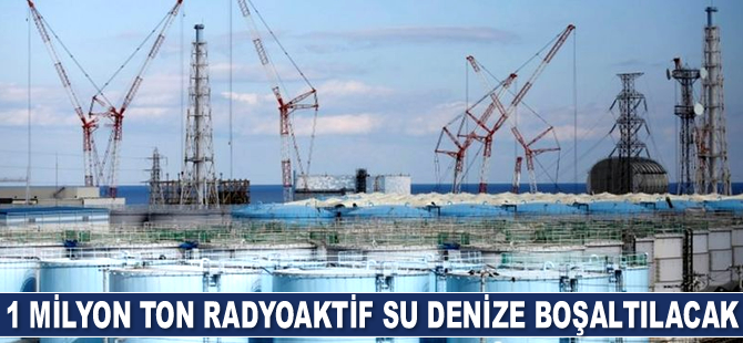 Fukuşima'da 1 milyon ton radyoaktif su denize boşaltılacak
