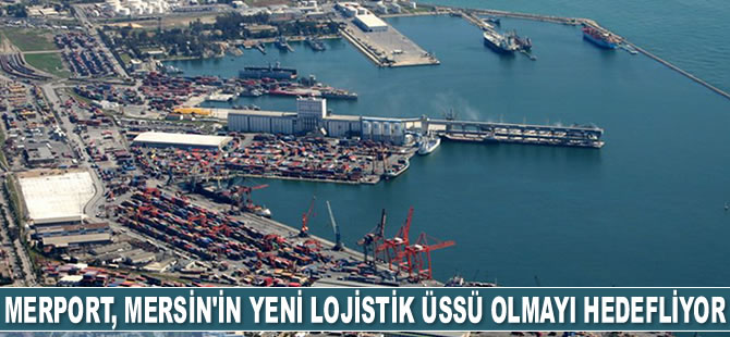 Merport, Mersin'in yeni lojistik üssü olmayı hedefliyor
