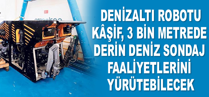 Yerli denizaltı robotu Kâşif 3 bin metrede derin deniz sondaj faaliyetlerini yürütebilecek