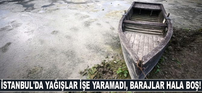 İstanbul'da yağışlar işe yaramadı, barajlar hala boş!