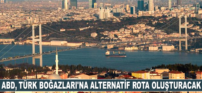 ABD, Türk Boğazları'na alternatif rota oluşturacak