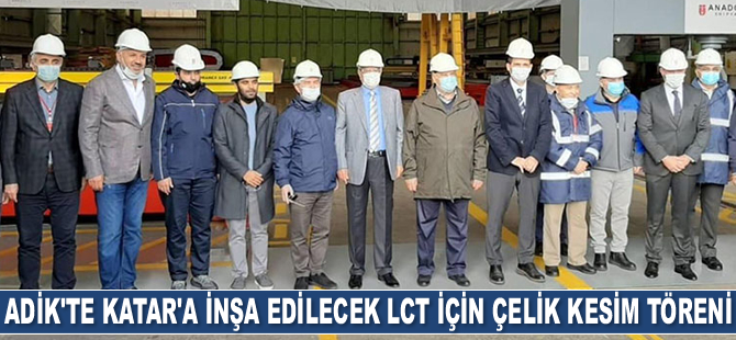 ADİK’te Katar’a inşa edilecek tank çıkarma gemisi için çelik kesim töreni düzenlendi