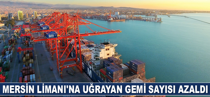 Mersin Limanı’na uğrayan gemi sayısı azaldı