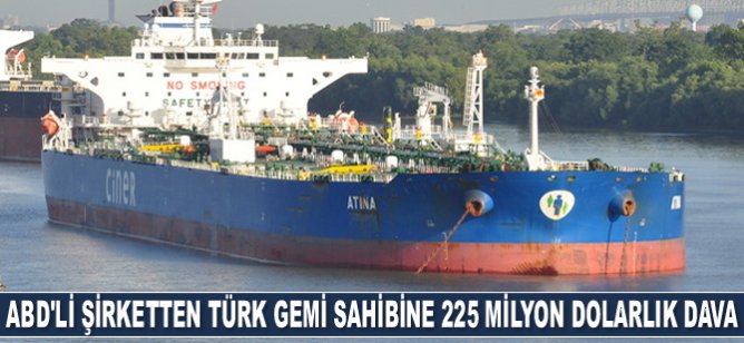 ABD’li şirket, Türk gemi sahibine 225 milyon dolarlık dava açtı