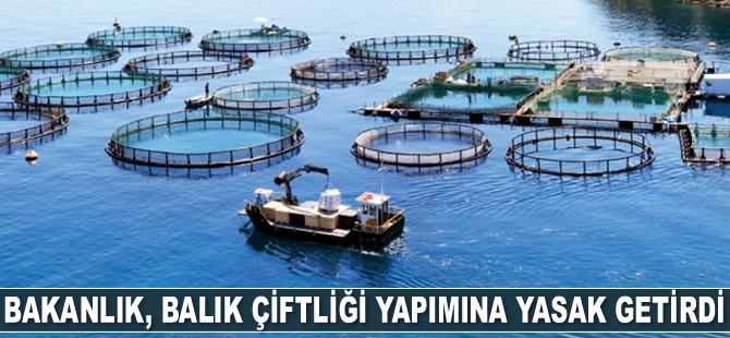 Çevre ve Şehircilik Bakanlığı, balık çiftliği yapımına yasak getirdi