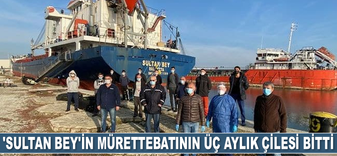 ‘Sultan Bey’ gemisinin mürettebatının üç aylık çilesi bitti
