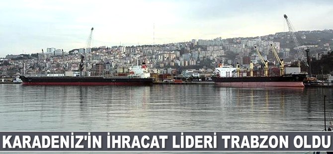Karadeniz'in ihracat lideri Trabzon oldu