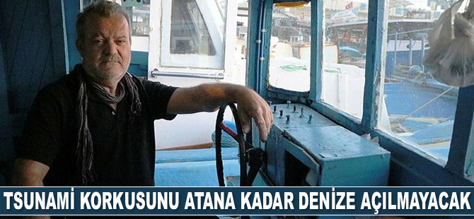 Tsunami korkusunu atana kadar denize açılmayacak