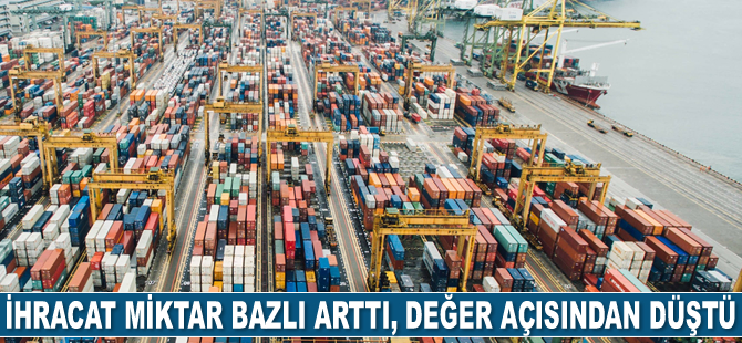 İhracat miktar bazlı arttı, değer açısından düştü
