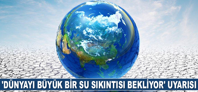 WWF uyardı: Dünyayı büyük bir su sıkıntısı bekliyor