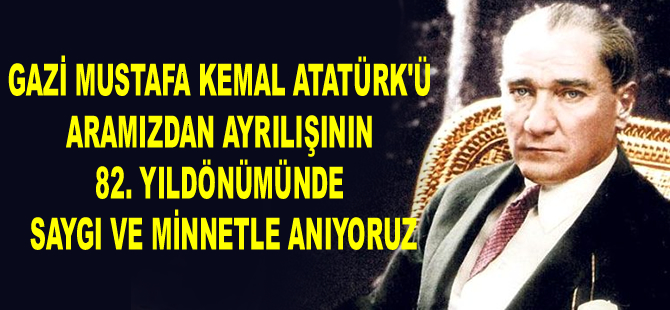 Gazi Mustafa Kemal Atatürk'ü aramızdan ayrılışının 82. yıldönümünde saygı ve minnetle anıyoruz