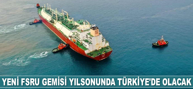 Yeni FSRU gemisi Ertuğrul Gazi, yılsonunda Türkiye’de olacak