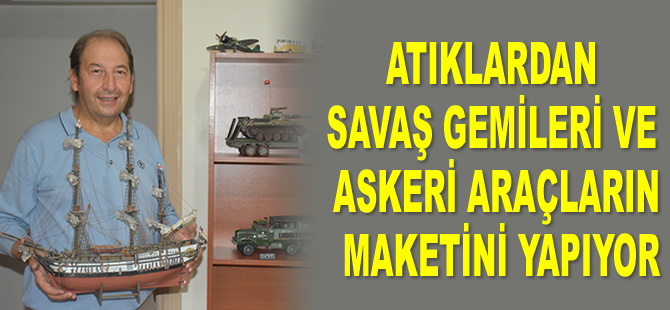 Atıklardan savaş gemileri ve askeri araçların maketini yapıyor