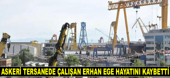 İstanbul Tersanesi Komutanlığı’nda çalışan Erhan Ege hayatını kaybetti