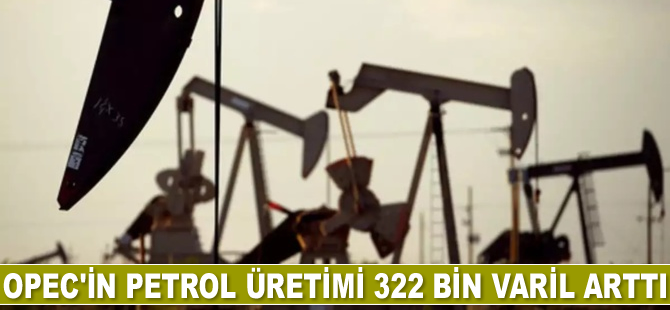 OPEC'in petrol üretimi 322 bin varil arttı