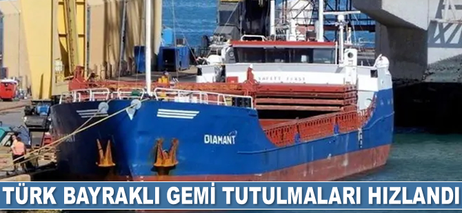 Türk bayraklı gemi tutulmaları hızlandı