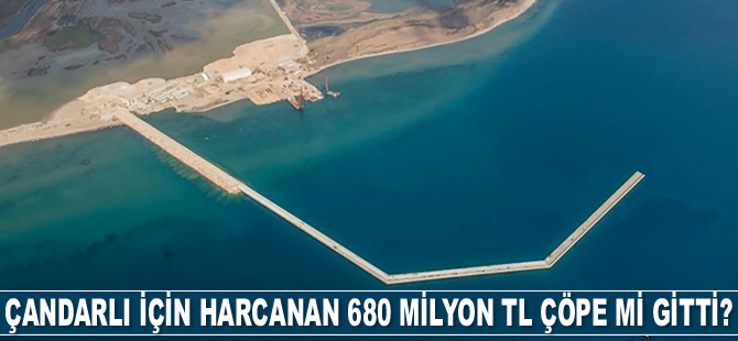 Çandarlı Limanı için harcanan 680 milyon TL çöpe mi gitti?