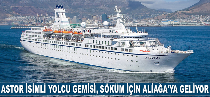 Astor isimli yolcu gemisi, söküm için Aliağa’ya geliyor