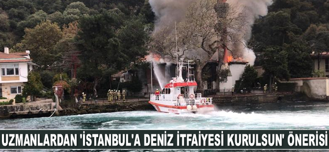 Uzmanlardan ‘İstanbul’a deniz itfaiyesi kurulsun’ önerisi geldi