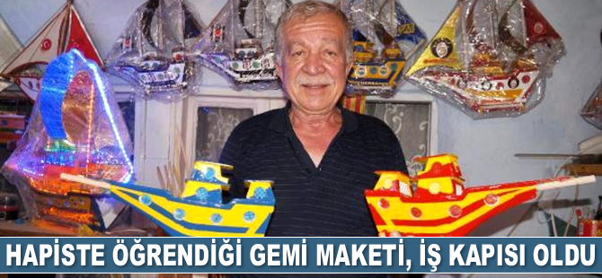 Cezaevinde yapmayı öğrendiği gemi maketi, iş kapısı oldu