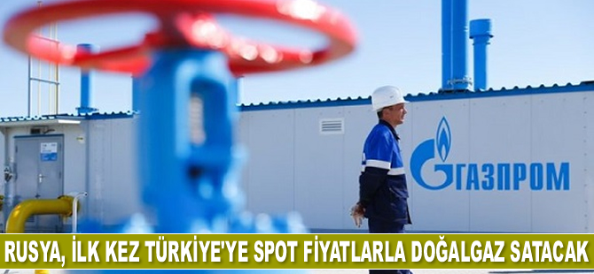 Rusya, ilk kez Türkiye'ye spot fiyatlarla doğalgaz satacak