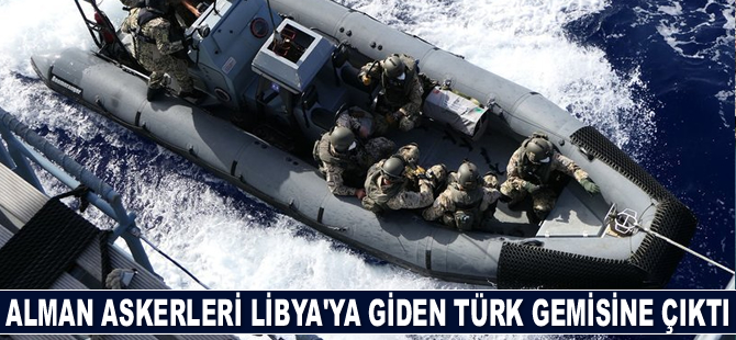 Alman askerleri, Libya'ya giden Rosaline A isimli Türk konteyner gemisine çıktı