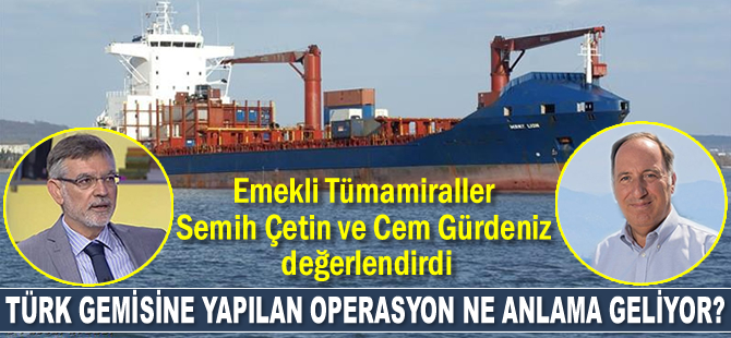 Türk gemisine yapılan operasyon ne anlama geliyor? Emekli Tümamiraller Cem Gürdeniz ve Semih Çetin değerlendirdi!