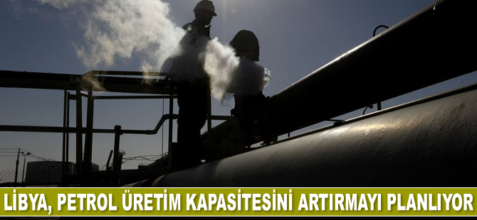 Libya, petrol üretim kapasitesini artırmayı planlıyor