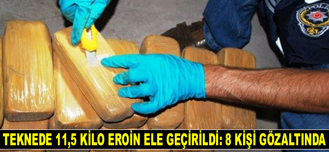 Teknede 11,5 kilo eroin ele geçirildi: 8 kişi gözaltında