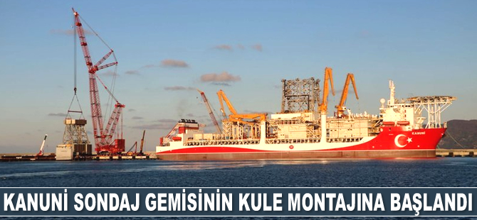 Kanuni sondaj gemisinin kule montajına başlandı