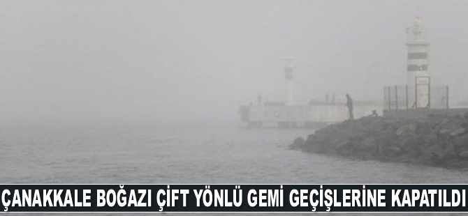 Çanakkale Boğazı yoğun sis nedeniyle gemi geçişlerine kapatıldı