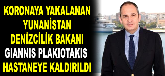 Koronavirüse yakalanan Yunanistan Denizcilik Bakanı Giannis Plakiotakis hastaneye kaldırıldı