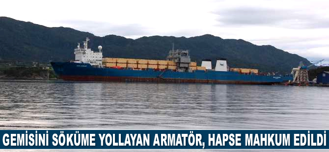 Gemisini söküme yollayan armatör, hapse mahkum edildi