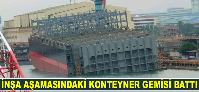 İnşa aşamasındaki konteyner gemisi battı