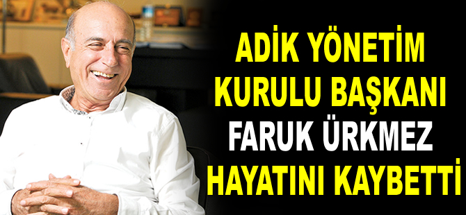 Furtrans Holding ve ADİK Yönetim Kurulu Başkanı Faruk Ürkmez hayatını kaybetti