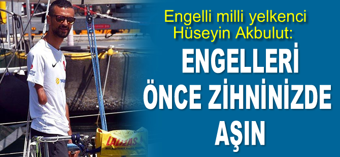 Engelli milli yelkenci Hüseyin Akbulut: Engelleri önce zihninizde aşın