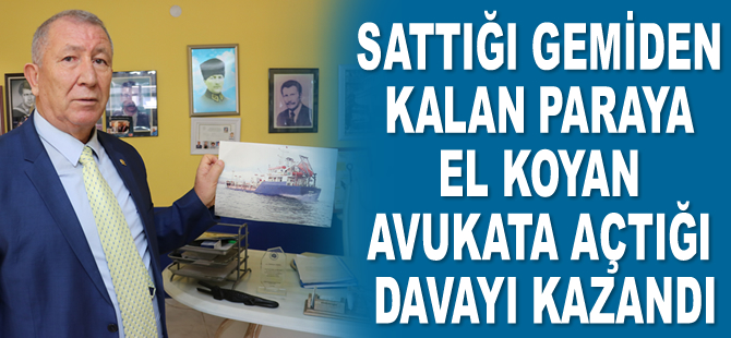 Sattığı gemiden kalan paraya el koyan avukatına açtığı davayı 9 yıl sonra kazandı