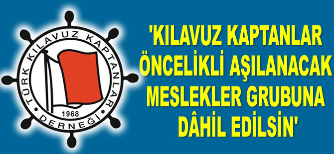 Türk Kılavuz Kaptanlar Derneği: Kılavuz kaptanlar öncelikli aşılanacak meslekler grubuna dâhil edilsin
