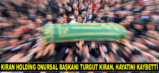 Kıran Holding Onursal Başkanı Turgut Kıran, hayatını kaybetti