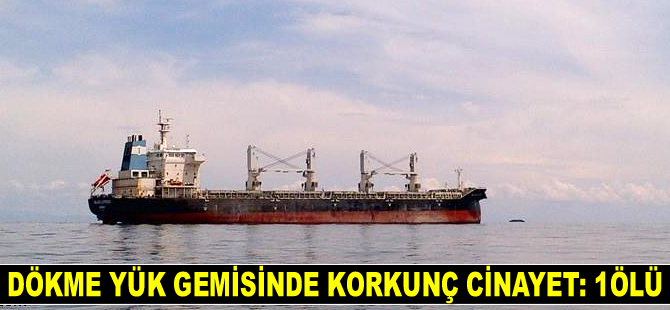 Dökme yük gemisinde korkunç cinayet: 1 ölü